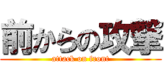 前からの攻撃 (attack on front)