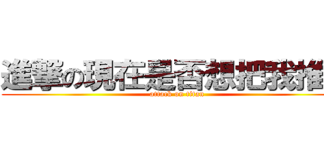 進撃の現在是否想把我推開 (attack on titan)
