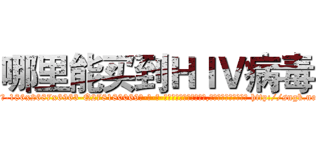 哪里能买到ＨＩＶ病毒 (哪里能买到HIV病毒【电-186x2687x6963-Q278180069元-吉-药-业】我们做的是长期生意,靠的是老客户长期支持 http://sngk.net/3tO3JN
)