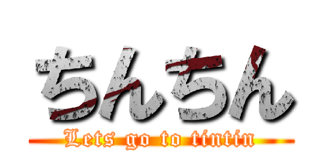 ちんちん (Lets go to tintin)