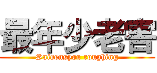 最年少老害 (Sainensyou roughing)