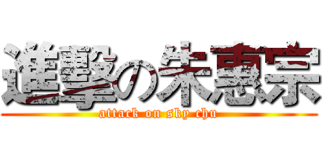 進擊の朱惠宗 (attack on sky chu)
