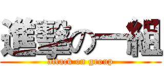 進擊の一組 (attack on group)