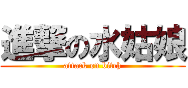 進撃の水姑娘 (attack on bitch)