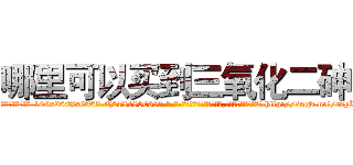哪里可以买到三氧化二砷 (哪里可以买到三氧化二砷【电-186x2687x6963-Q278180069元-吉-药-业】我们做的是长期生意,靠的是老客户长期支持 http://sngk.net/cnyUh2
)
