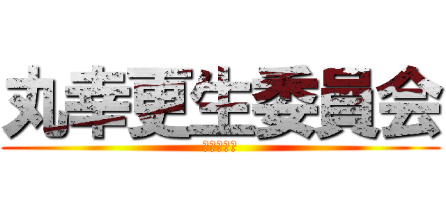 丸幸更生委員会 (舐めんなよ)
