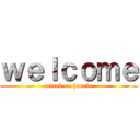 ｗｅｌｃｏｍｅ (attack on hanabe)