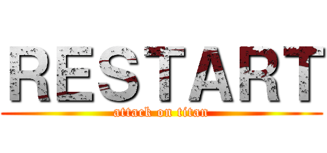 ＲＥＳＴＡＲＴ (attack on titan)