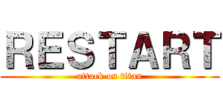 ＲＥＳＴＡＲＴ (attack on titan)