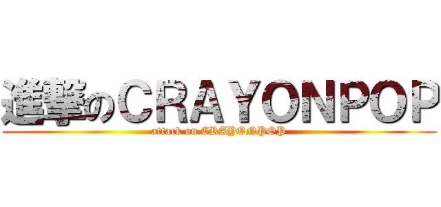 進撃のＣＲＡＹＯＮＰＯＰ (attack on CRAYONPOP)