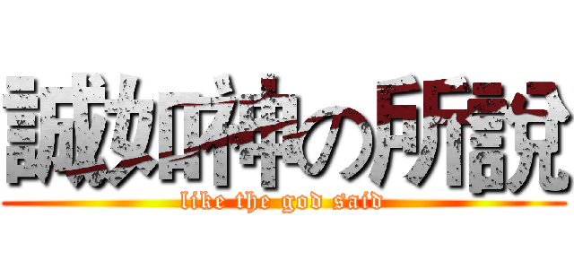 誠如神の所說 (like the god said)