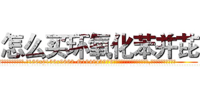 怎么买环氧化苯并芘 (怎么买环氧化苯并芘【电.话186x0156x9662-Q194843976林氏药业】我们做的是长期生意,靠的是老客户长期支持
参考消息网2月20日报道 韩媒称，“剩女多、离婚率高的城市，房价一定会上涨。”这是中国经济学家金岩石2016年12月参加在上海举行的房地产相关论坛时说的话。
)