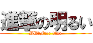 進撃の明るい (BW☆Free time)