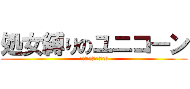 処女縛りのユニコーン (また下からつくのか・・・)