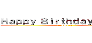 Ｈａｐｐｙ Ｂｉｒｔｈｄａｙ Ｈｏｌｌｙ (attack on titan)