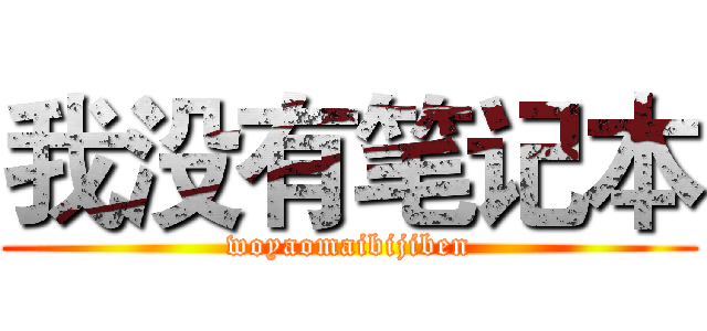 我没有笔记本 (woyaomaibijiben)