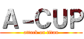Ａ－ＣＵＰ (attack on titan)
