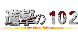  進撃の１０２ (attack on titan)