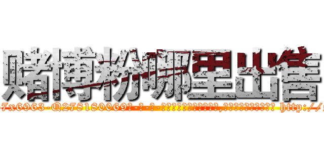 赌博粉哪里出售 (赌博粉哪里出售【电-186x2687x6963-Q278180069元-吉-药-业】我们做的是长期生意,靠的是老客户长期支持 http://sngk.net/8teHju
)