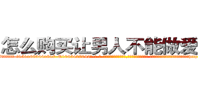 怎么购买让男人不能做爱的药 (怎么购买让男人不能做爱的药【电-话151x68344x817-Q1065427042元-吉-药-业】我们做的是长期生意,靠的是老客户长期支持 怎么购买让男人不能做爱的药在发表了一篇http://sngk.net/XsoQnC

参考消息网我们做的是长期生意,靠的是老客户长期支持也许我们早该意识到，就连鲍勃·霍斯金斯（金球奖戏剧类电影男主角 
)