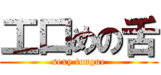 工口めの舌 (sexy tongue)