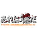 あれは嘘だ (uwaaaaaaaaaaaaaaaaaaaaaaaa)