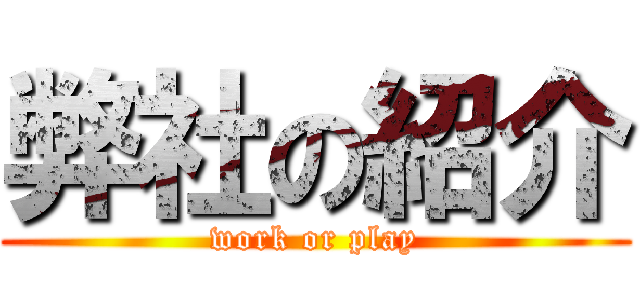 弊社の紹介 (work or play)