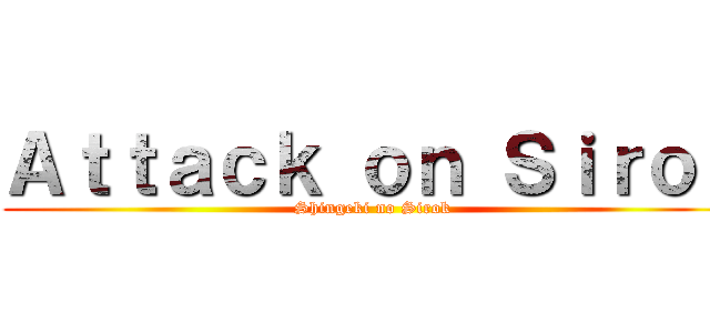 Ａｔｔａｃｋ ｏｎ Ｓｉｒｏｋ (Shingeki no Sirok)