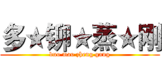 多★铆★蒸★刚 (duo mao zheng gang)
