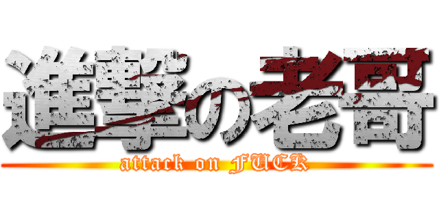 進撃の老哥 (attack on FUCK)
