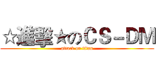 ☆進擊★のＣＳ－ＤＭ (attack on titan)