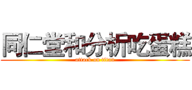 同仁堂和分析吃蛋糕 (attack on titan)