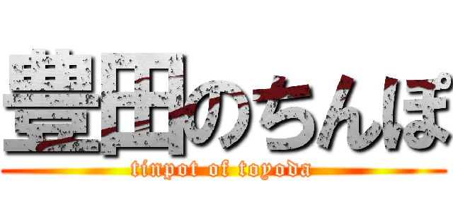 豊田のちんぽ (tinpot of toyoda)