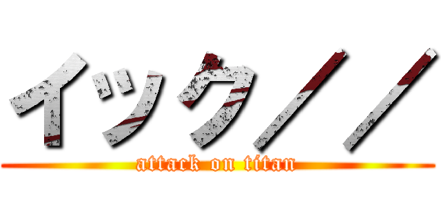 イック／／ (attack on titan)