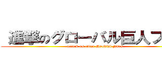  進撃のグローバル巨人ファン (attack on titan Mundial Fans)