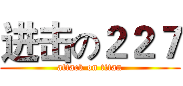 进击の２２７ (attack on titan)