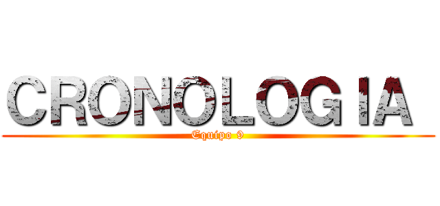 ＣＲＯＮＯＬＯＧＩＡ  (Equipo 9)