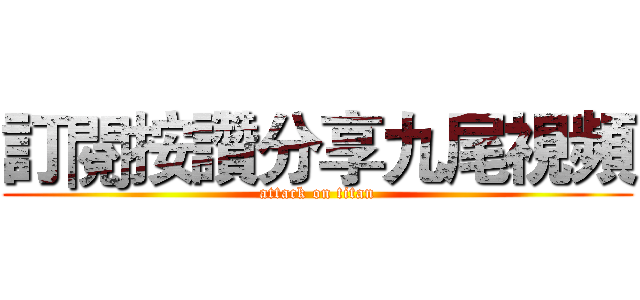 訂閱按讚分享九尾視頻 (attack on titan)