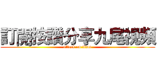 訂閱按讚分享九尾視頻 (attack on titan)