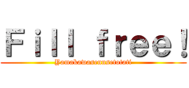 Ｆｉｌｌ ｆｒｅｅ！ (Yamakawasennsetotati)