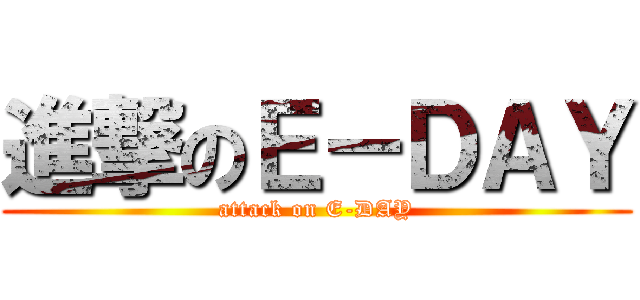 進撃のＥ－ＤＡＹ (attack on E-DAY)