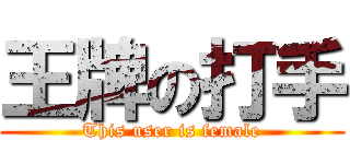 王牌の打手 (This user is female)