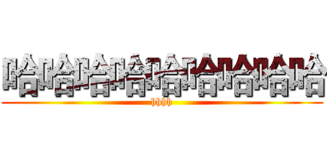 哈哈哈哈哈哈哈哈哈 (hhhh)