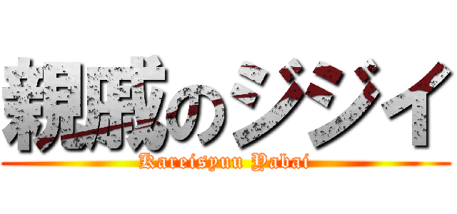 親戚のジジイ (Kareisyuu Yabai)