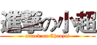 進撃の小超 (attack on Chaozai)