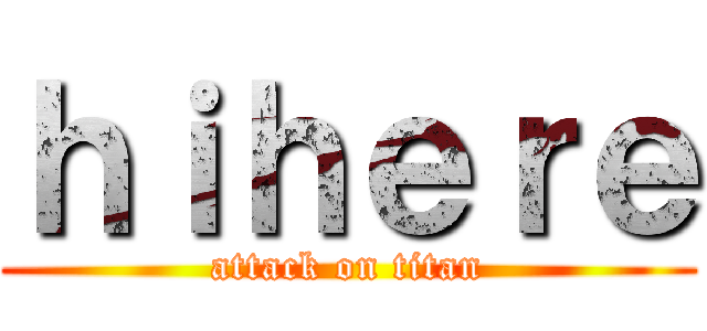 ｈｉｈｅｒｅ (attack on titan)
