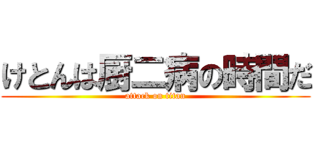 けとんは厨二病の時間だ (attack on titan)