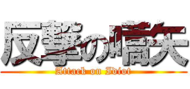 反撃の嚆矢 (Attack on Idiot)