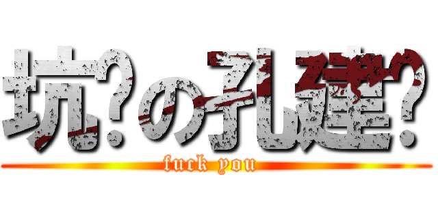 坑爹の孔建权 (fuck you )