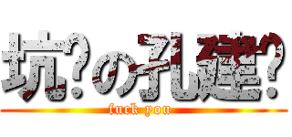 坑爹の孔建权 (fuck you )